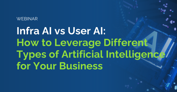 Webinar: Infra AI vs User AI: How to Leverage Different Types of Artificial Intelligence for Your Bu